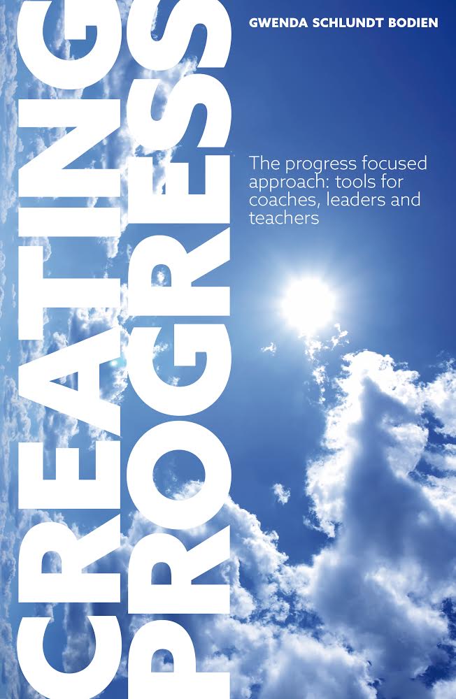 Creating Progress, The Progress Focused Approach: tools for coaches, leaders, and teachers